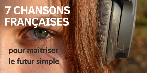 7 chansons françaises pour maîtriser le futur simple